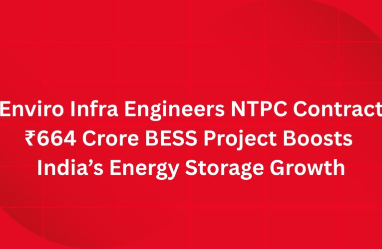 Enviro Infra Engineers NTPC Contract: ₹664 Crore BESS Project Boosts India’s Energy Storage Growth