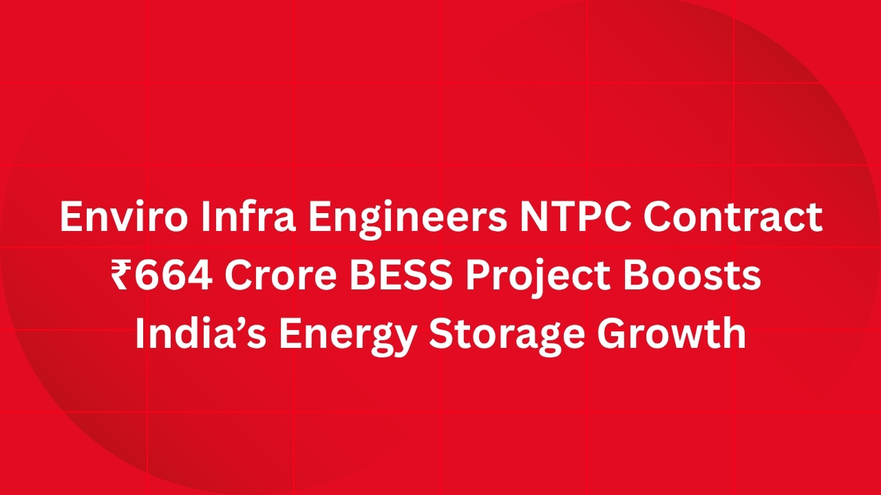 Enviro Infra Engineers NTPC Contract: ₹664 Crore BESS Project Boosts India’s Energy Storage Growth