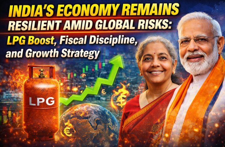 India’s Economy Remains Resilient Amid Global Risks: LPG Boost, Fiscal Discipline, and Growth Strategy