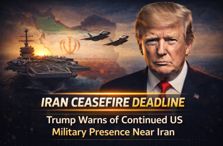 Iran Ceasefire Deadline: Trump Warns of Continued US Military Presence Near Iran